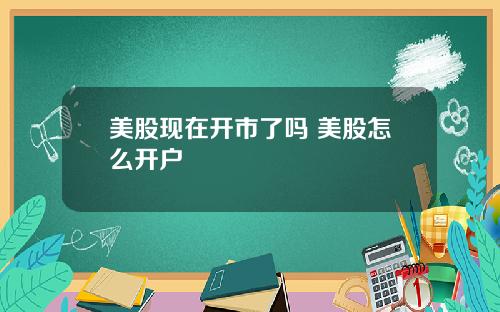 美股现在开市了吗 美股怎么开户