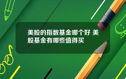 美股的指数基金哪个好 美股基金有哪些值得买