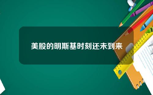 美股的明斯基时刻还未到来