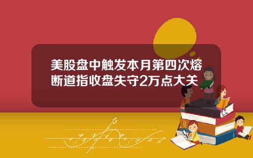 美股盘中触发本月第四次熔断道指收盘失守2万点大关