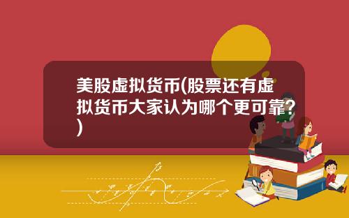 美股虚拟货币(股票还有虚拟货币大家认为哪个更可靠?)