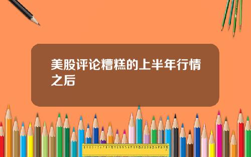 美股评论糟糕的上半年行情之后