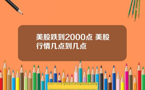 美股跌到2000点 美股行情几点到几点