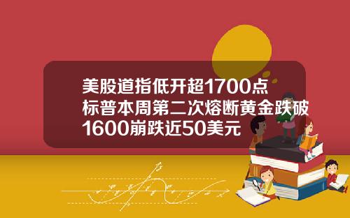 美股道指低开超1700点标普本周第二次熔断黄金跌破1600崩跌近50美元