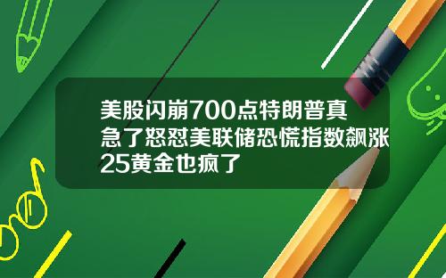美股闪崩700点特朗普真急了怒怼美联储恐慌指数飙涨25黄金也疯了