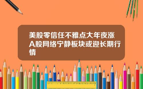 美股零信任不雅点大年夜涨A股网络宁静板块或迎长期行情