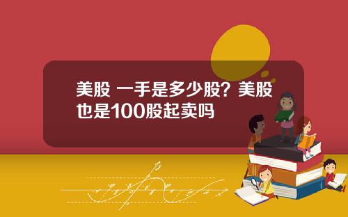美股 一手是多少股？美股也是100股起卖吗