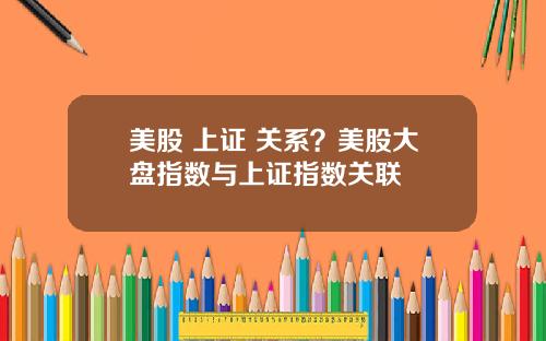 美股 上证 关系?美股大盘指数与上证指数关联