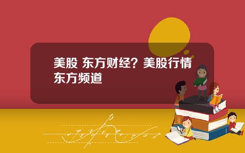 美股 东方财经?美股行情东方频道