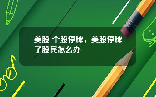 美股 个股停牌,美股停牌了股民怎么办