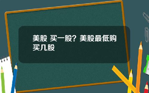 美股 买一股?美股最低购买几股