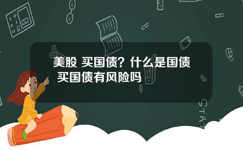 美股 买国债?什么是国债 买国债有风险吗