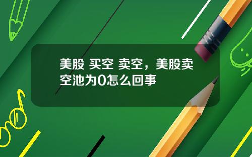 美股 买空 卖空,美股卖空池为0怎么回事