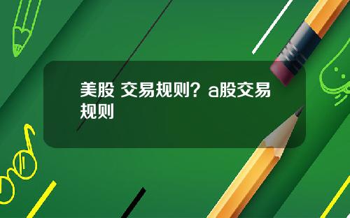 美股 交易规则?a股交易规则