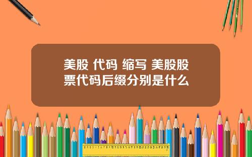 美股 代码 缩写 美股股票代码后缀分别是什么