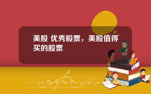 美股 优秀股票,美股值得买的股票