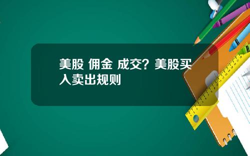 美股 佣金 成交?美股买入卖出规则