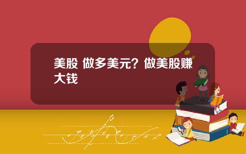 美股 做多美元?做美股赚大钱