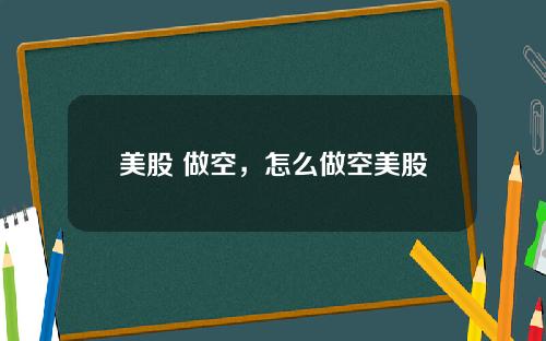 美股 做空,怎么做空美股
