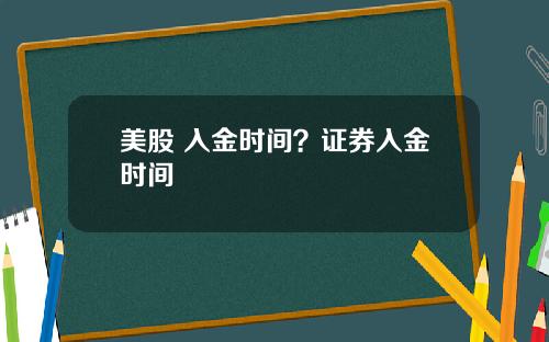 美股 入金时间？证券入金时间