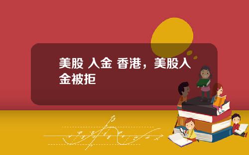 美股 入金 香港,美股入金被拒