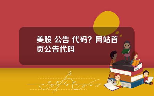 美股 公告 代码?网站首页公告代码