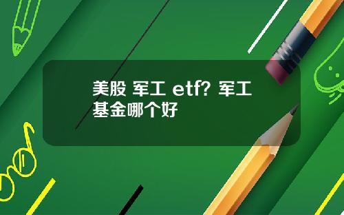 美股 军工 etf?军工基金哪个好