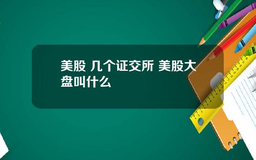 美股 几个证交所 美股大盘叫什么