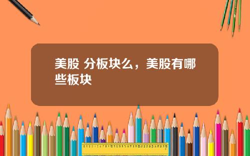 美股 分板块么,美股有哪些板块