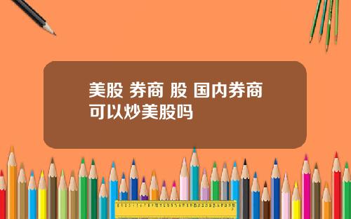 美股 券商 股 国内券商可以炒美股吗