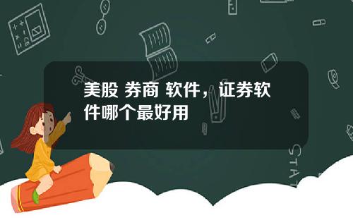 美股 券商 软件,证券软件哪个最好用