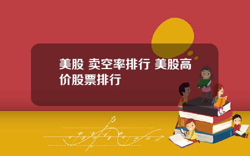 美股 卖空率排行 美股高价股票排行