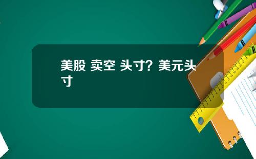 美股 卖空 头寸?美元头寸