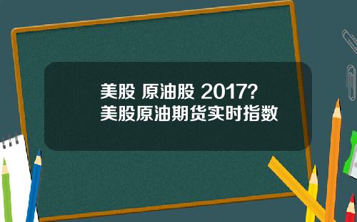 美股 原油股 2017?美股原油期货实时指数