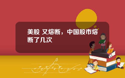 美股 又熔断,中国股市熔断了几次