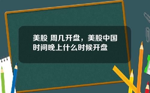 美股 周几开盘，美股中国时间晚上什么时候开盘