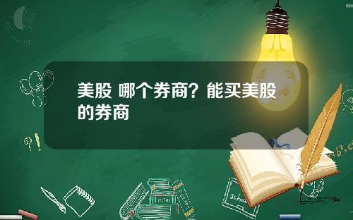 美股 哪个券商?能买美股的券商