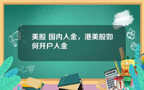 美股 国内入金,港美股如何开户入金
