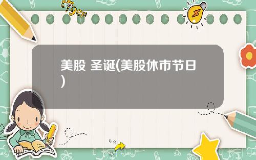 美股 圣诞(美股休市节日)