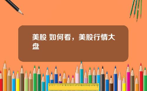 美股 如何看,美股行情大盘