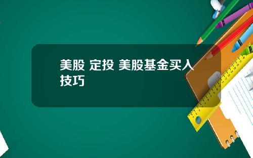 美股 定投 美股基金买入技巧