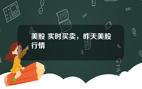 美股 实时买卖,昨天美股行情