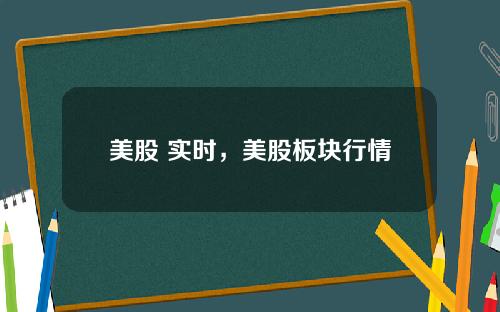美股 实时,美股板块行情