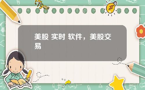 美股 实时 软件,美股交易
