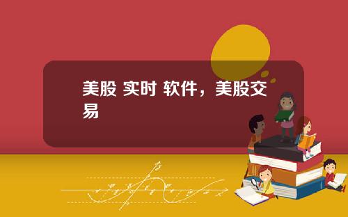 美股 实时 软件,美股交易