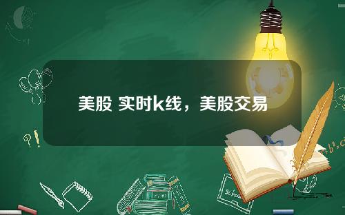 美股 实时k线,美股交易