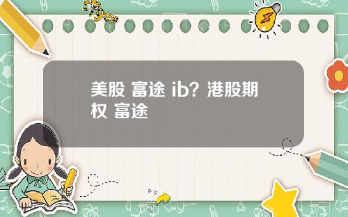 美股 富途 ib?港股期权 富途