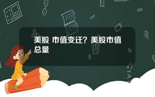 美股 市值变迁?美股市值总量