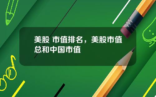 美股 市值排名，美股市值总和中国市值
