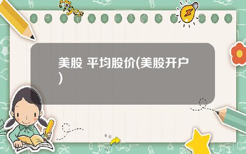 美股 平均股价(美股开户)